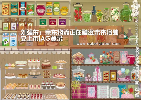 刘强东:京东物流正在融资未来将独立上市|AG登录(图1) AG登录