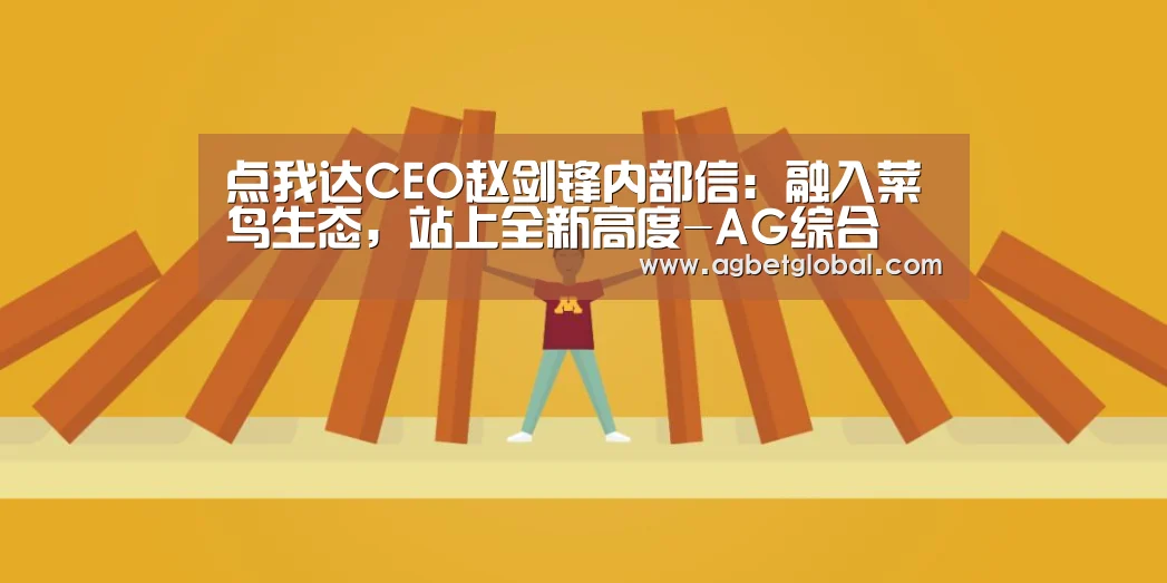 点我达CEO赵剑锋内部信:融入菜鸟生态,站上全新高度-AG综合(图1) AG体育